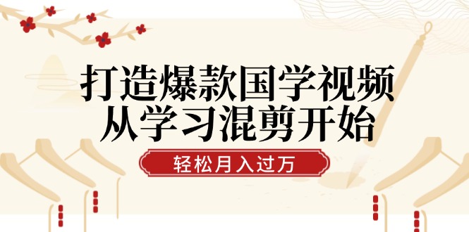 打造爆款国学视频，从学习混剪开始！轻松涨粉，视频号分成月入过万，大佬商机网