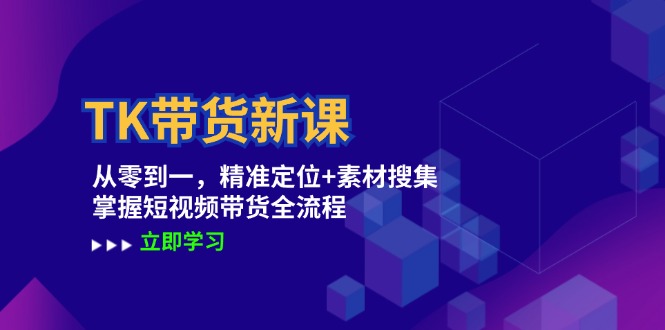 TK带货新课：从零到一，精准定位+素材搜集 掌握短视频带货全流程，大佬商机网