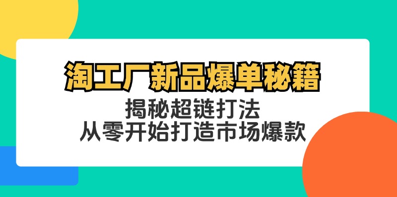 淘工厂新品爆单秘籍：揭秘超链打法，从零开始打造市场爆款，大佬商机网