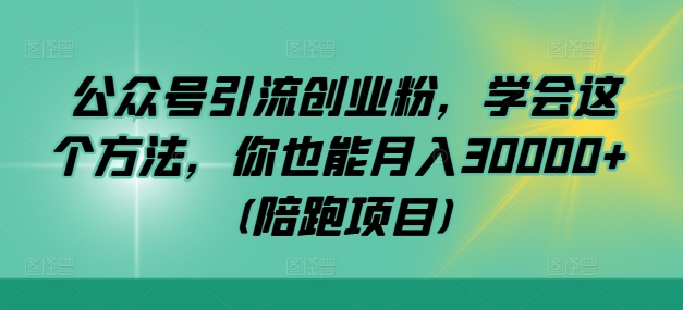 公众号引流创业粉，学会这个方法，你也能月入30000+ (陪跑项目)，大佬商机网