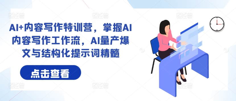 AI+内容写作特训营，掌握AI内容写作工作流，AI量产爆文与结构化提示词精髓，大佬商机网