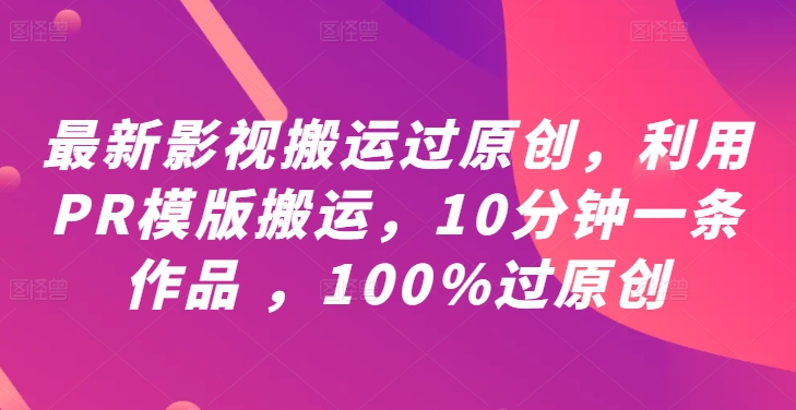 最新影视搬运过原创，利用PR模版搬运，10分钟一条作品 ，100%过原创【教程+PR模板】，大佬商机网