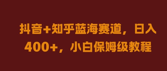 抖音+知乎蓝海赛道，日入几张，小白保姆级教程【揭秘】，大佬商机网