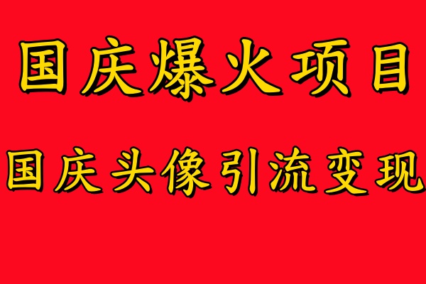 国庆爆火风口项目——国庆头像引流变现，零门槛高收益，小白也能起飞【揭秘】，大佬商机网