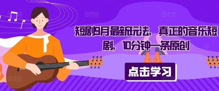 短剧9月最新玩法，真正的音乐短剧，10分钟一条原创，大佬商机网