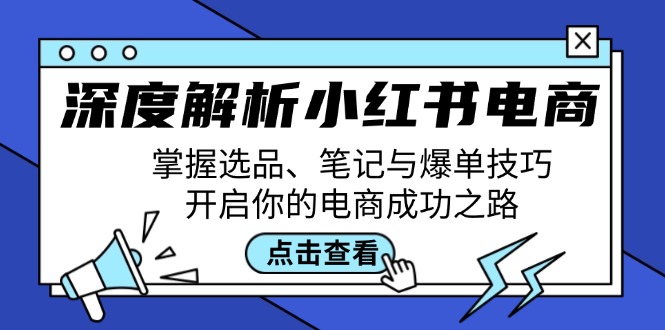 深度解析小红书电商：掌握选品、笔记与爆单技巧，开启你的电商成功之路，大佬商机网