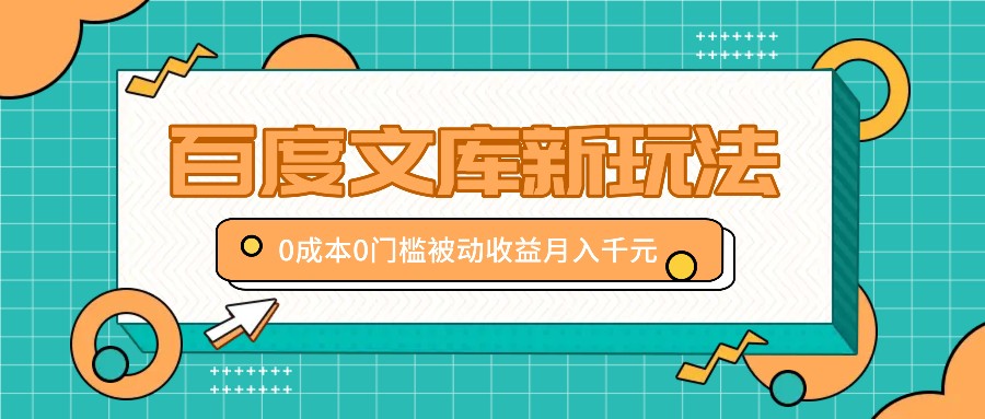 百度文库新玩法，0成本0门槛，新手小白也可以布局操作，被动收益月入千元，大佬商机网