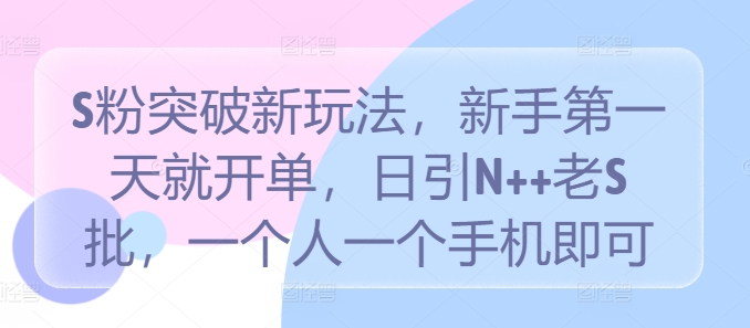 S粉突破新玩法，新手第一天就开单，日引N++老S批，一个人一个手机即可【揭秘】，大佬商机网