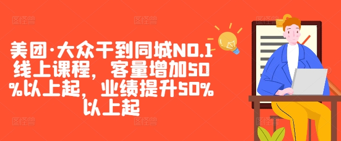 美团·大众干到同城NO.1线上课程，客量增加50%以上起，业绩提升50%以上起，大佬商机网