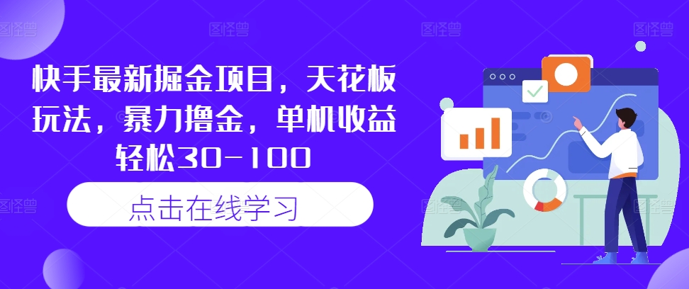 快手最新掘金项目，天花板玩法，暴力撸金，单机收益轻松30-100，大佬商机网