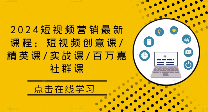 2024短视频营销最新课程：短视频创意课/精英课/实战课/百万嘉社群课，大佬商机网