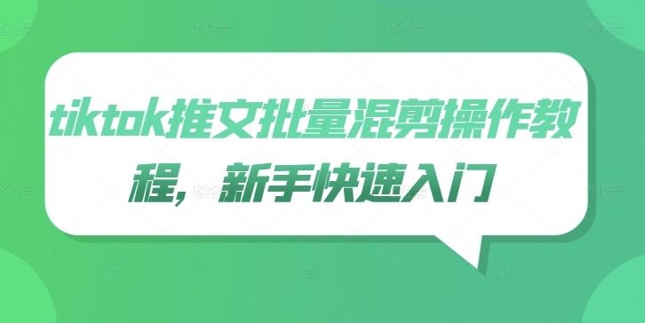tiktok推文批量混剪操作教程，新手快速入门，大佬商机网