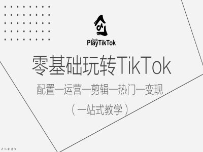 零基础玩转TikTok，配置一运营一剪辑一热门一变现，一站式教学，大佬商机网
