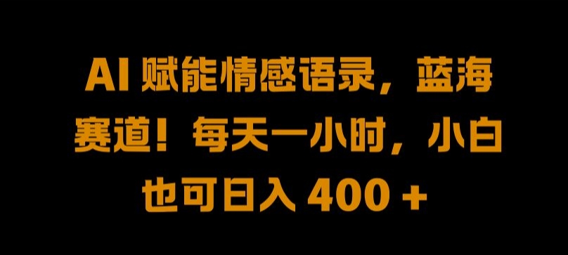 AI 赋能情感语录，蓝海赛道!每天一小时，小白也可日入 400 + 【揭秘】，大佬商机网