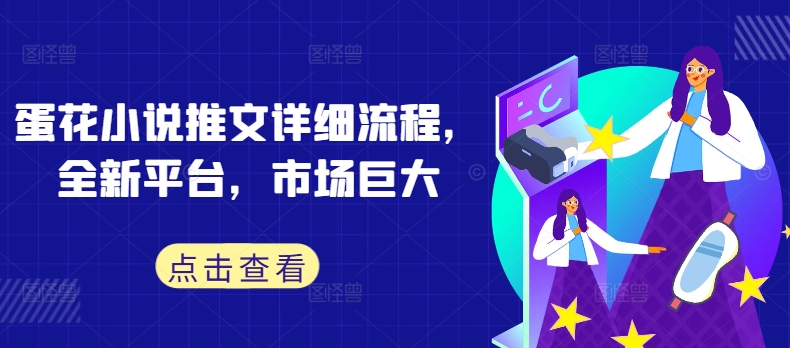 蛋花小说推文详细流程，全新平台，市场巨大，大佬商机网