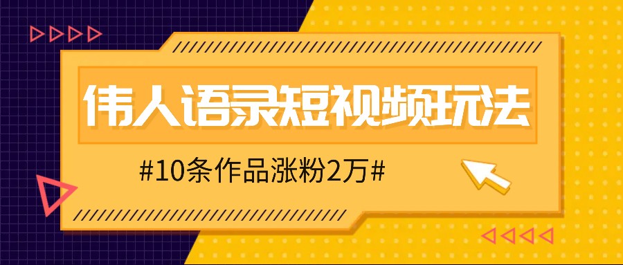 人人可做的伟人语录视频玩法，零成本零门槛，10条作品轻松涨粉2万，大佬商机网