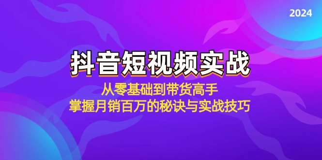 抖音短视频实战：从零基础到带货高手，掌握月销百万的秘诀与实战技巧，大佬商机网