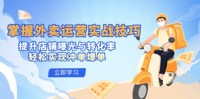 掌握外卖运营实战技巧，提升店铺曝光与转化率，轻松实现冲单爆单，大佬商机网