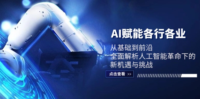 AI赋能各行各业：从基础到前沿，全面解析人工智能革命下的新机遇与挑战，大佬商机网
