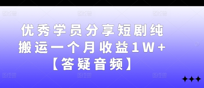 优秀学员分享短剧纯搬运一个月收益1W+【答疑音频】，大佬商机网