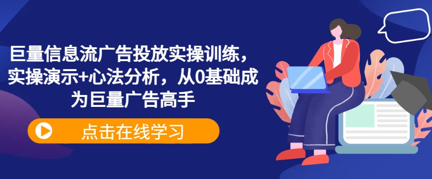 巨量信息流广告投放实操训练，实操演示+心法分析，从0基础成为巨量广告高手，大佬商机网