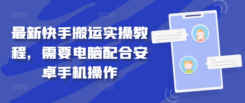 最新快手搬运实操教程，需要电脑配合安卓手机操作，大佬商机网