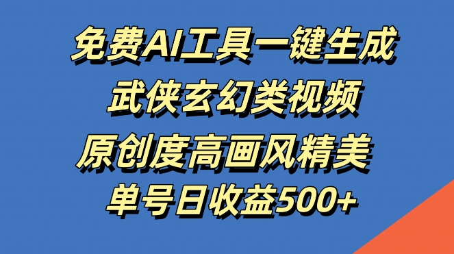 免费AI工具一键生成武侠玄幻类视频，原创度高画风精美，单号日收益几张【揭秘】，大佬商机网