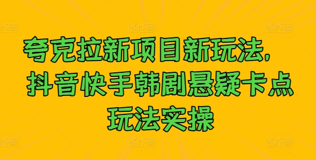 夸克拉新项目新玩法， 抖音快手韩剧悬疑卡点玩法实操，大佬商机网