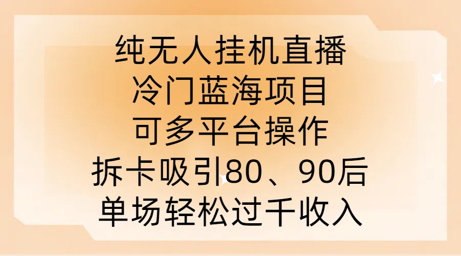 纯无人挂JI直播，冷门蓝海项目，可多平台操作，拆卡吸引80、90后，单场轻松过千收入【揭秘】，大佬商机网