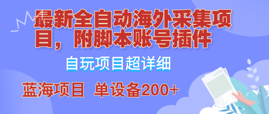 外面卖4980的全自动海外采集项目，带脚本账号插件保姆级教学，号称单日200+，大佬商机网