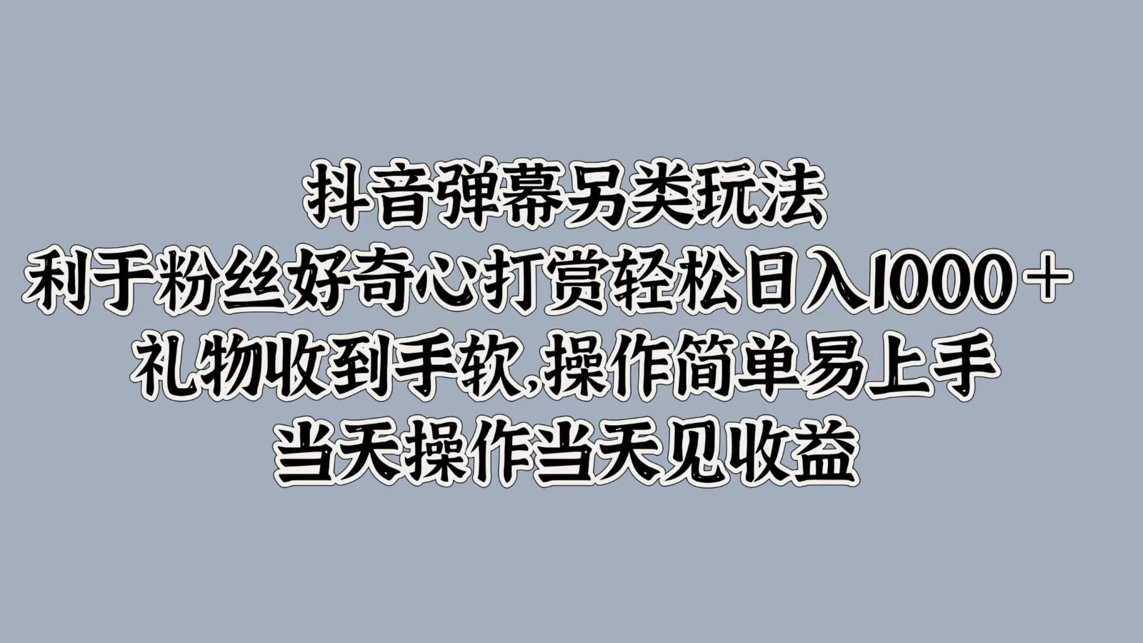抖音弹幕另类玩法，利于粉丝好奇心打赏轻松日入1000＋ 礼物收到手软，操作简单，大佬商机网