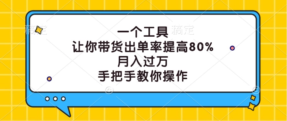 一个工具，让你带货出单率提高80%，月入过万，手把手教你操作，大佬商机网