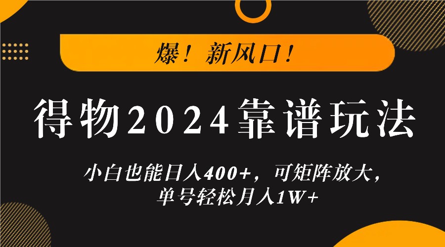 爆！新风口！小白也能日入400+，得物2024靠谱玩法，可矩阵放大，单号轻松月入1W+，大佬商机网