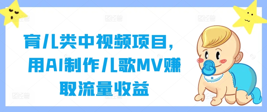 育儿类中视频项目，用AI制作儿歌MV赚取流量收益，大佬商机网