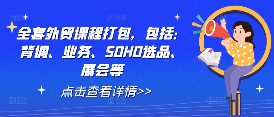 全套外贸课程打包，包括：背调、业务、SOHO选品、展会等，大佬商机网