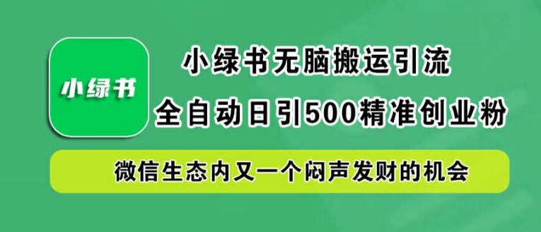 小绿书无脑搬运引流，全自动日引500精准创业粉，微信生态内又一个闷声发财的机会【揭秘】，大佬商机网