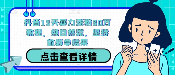抖音15天暴力涨粉30万教程，纯自然流，坚持做必拿结果，大佬商机网