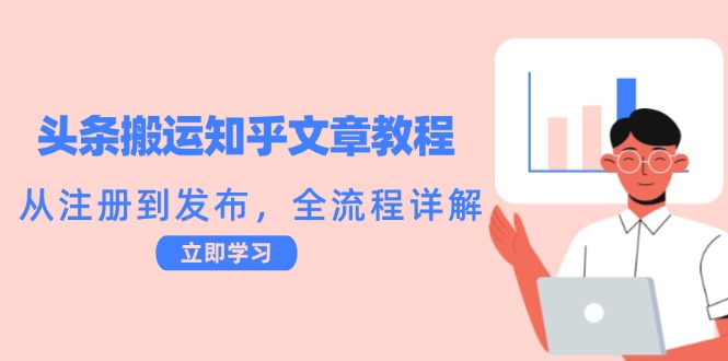 头条搬运知乎文章教程：从注册到发布，全流程详解，大佬商机网