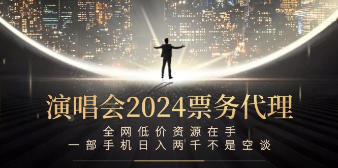 演唱会2024票务代理，全网低价资源在手，一部手机日入两千不是空谈，大佬商机网