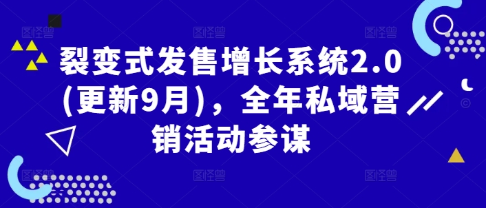 裂变式发售增长系统2.0(更新9月)，全年私域营销活动参谋，大佬商机网