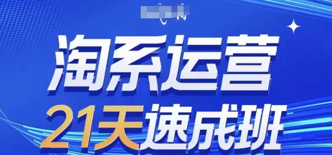 淘系运营21天速成班(更新24年9月)，0基础轻松搞定淘系运营，不做假把式，大佬商机网