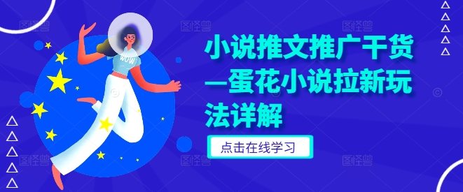 小说推文推广干货—蛋花小说拉新玩法详解，大佬商机网