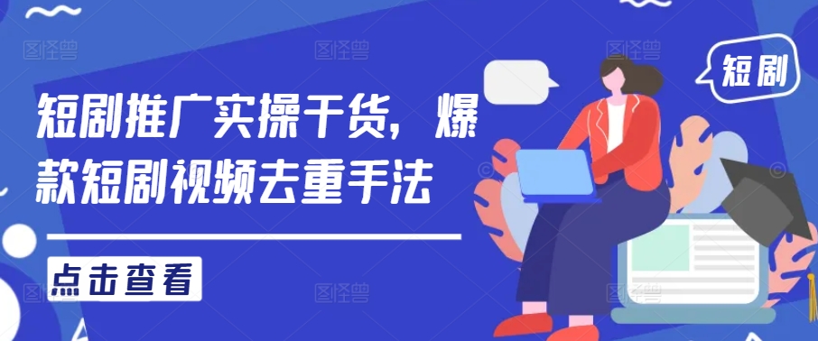 短剧推广实操干货，爆款短剧视频去重手法，大佬商机网