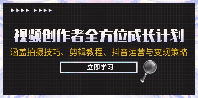 视频创作者全方位成长计划：涵盖拍摄技巧、剪辑教程、抖音运营与变现策略，大佬商机网