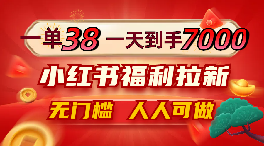 一单38，一天到手7000+，小红书福利拉新，0门槛人人可做，大佬商机网