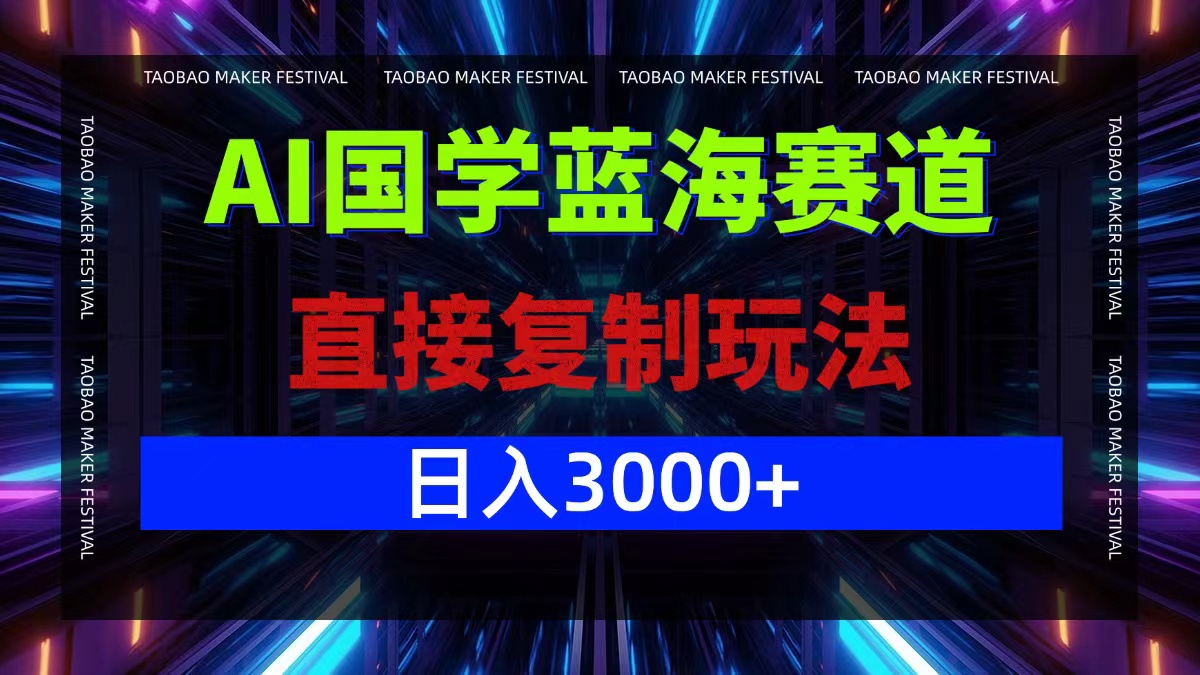 AI国学蓝海赛道，直接复制玩法，轻松日入3000+，大佬商机网