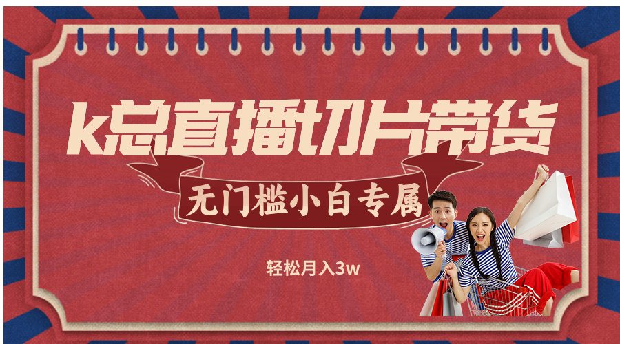 k总直播切片带货，无需授权，无门槛小白轻松月入3w，大佬商机网