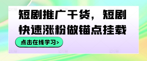 短剧推广干货，短剧快速涨粉做锚点挂载，大佬商机网