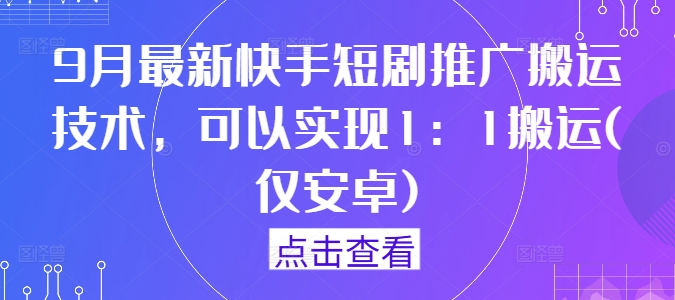 9月最新快手短剧推广搬运技术，可以实现1：1搬运(仅安卓)，大佬商机网