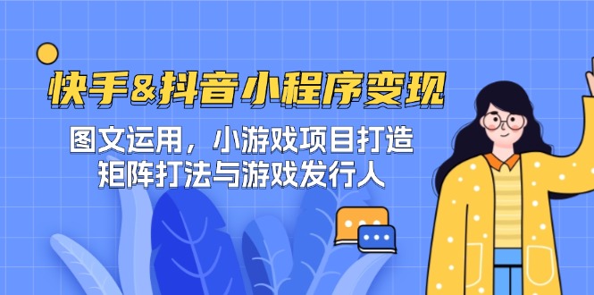 快手&抖音-小程序变现 图文运用/小游戏项目打造/矩阵打法与游戏发行人，大佬商机网